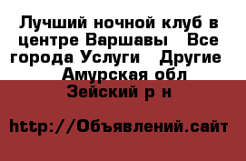 Лучший ночной клуб в центре Варшавы - Все города Услуги » Другие   . Амурская обл.,Зейский р-н